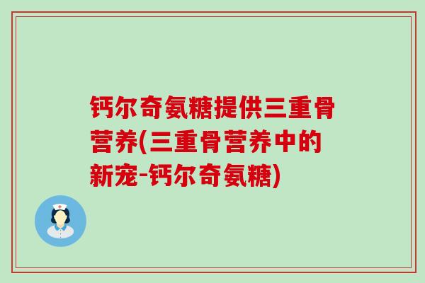 钙尔奇氨糖提供三重骨营养(三重骨营养中的新宠-钙尔奇氨糖)-第1张图片-氨糖科普网 钙尔奇氨糖提供三重骨营养(三重骨营养中的新宠-钙尔奇氨糖)-第1张图片-氨糖科普网