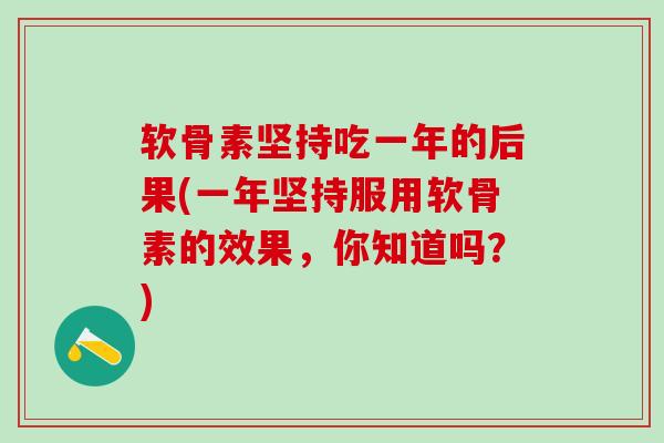 软骨素坚持吃一年的后果(一年坚持服用软骨素的效果,你知道吗?)-第1张图片-氨糖科普网 软骨素坚持吃一年的后果(一年坚持服用软骨素的效果,你知道吗?)-第1张图片-氨糖科普网