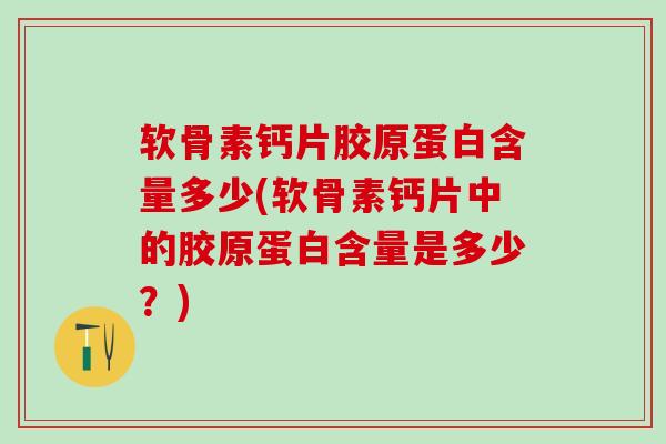 软骨素钙片胶原蛋白含量多少(软骨素钙片中的胶原蛋白含量是多少?)-第1张图片-氨糖科普网 软骨素钙片胶原蛋白含量多少(软骨素钙片中的胶原蛋白含量是多少?)-第1张图片-氨糖科普网
