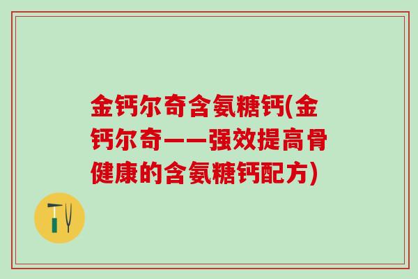 金钙尔奇含氨糖钙(金钙尔奇——强效提高骨健康的含氨糖钙配方)-第1张图片-氨糖科普网 金钙尔奇含氨糖钙(金钙尔奇——强效提高骨健康的含氨糖钙配方)-第1张图片-氨糖科普网