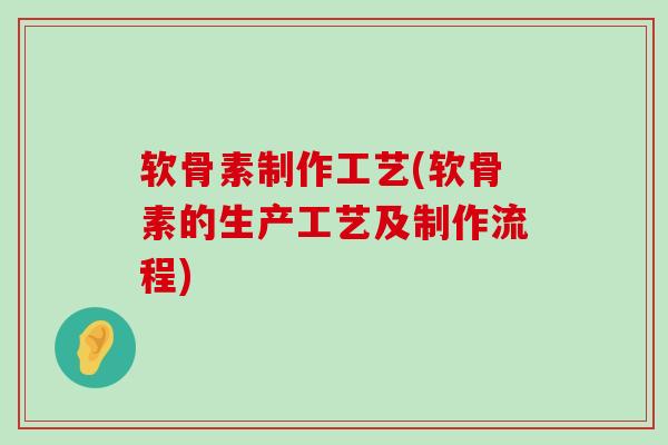 软骨素制作工艺(软骨素的生产工艺及制作流程)-第1张图片-氨糖科普网 软骨素制作工艺(软骨素的生产工艺及制作流程)-第1张图片-氨糖科普网