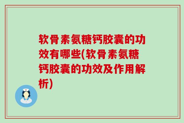 软骨素氨糖钙胶囊的功效有哪些(软骨素氨糖钙胶囊的功效及作用解析)-第1张图片-氨糖科普网 软骨素氨糖钙胶囊的功效有哪些(软骨素氨糖钙胶囊的功效及作用解析)-第1张图片-氨糖科普网