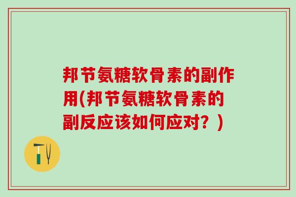 邦节氨糖软骨素的副作用(邦节氨糖软骨素的副反应该如何应对?)-第1张图片-氨糖科普网 邦节氨糖软骨素的副作用(邦节氨糖软骨素的副反应该如何应对?)-第1张图片-氨糖科普网