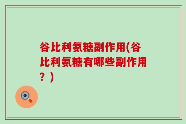 谷比利氨糖副作用(谷比利氨糖有哪些副作用?)-第1张图片-氨糖科普网 谷比利氨糖副作用(谷比利氨糖有哪些副作用?)-第1张图片-氨糖科普网