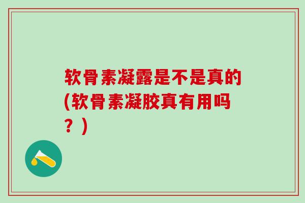 软骨素凝露是不是真的(软骨素凝胶真有用吗?)-第1张图片-氨糖科普网 软骨素凝露是不是真的(软骨素凝胶真有用吗?)-第1张图片-氨糖科普网