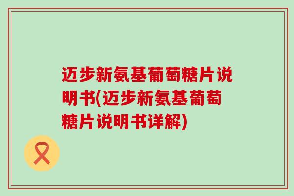 迈步新氨基葡萄糖片说明书(迈步新氨基葡萄糖片说明书详解)-第1张图片-氨糖科普网