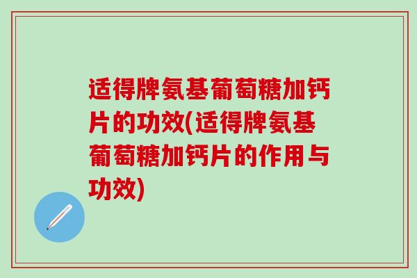 适得牌氨基葡萄糖加钙片的功效(适得牌氨基葡萄糖加钙片的作用与功效)-第1张图片-氨糖科普网