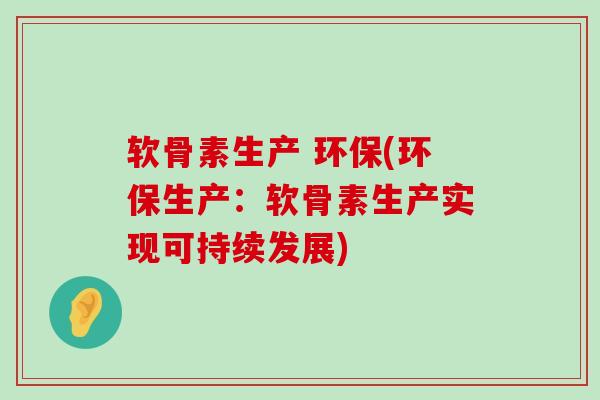软骨素生产 环保(环保生产:软骨素生产实现可持续发展)-第1张图片-氨糖科普网 软骨素生产 环保(环保生产:软骨素生产实现可持续发展)-第1张图片-氨糖科普网
