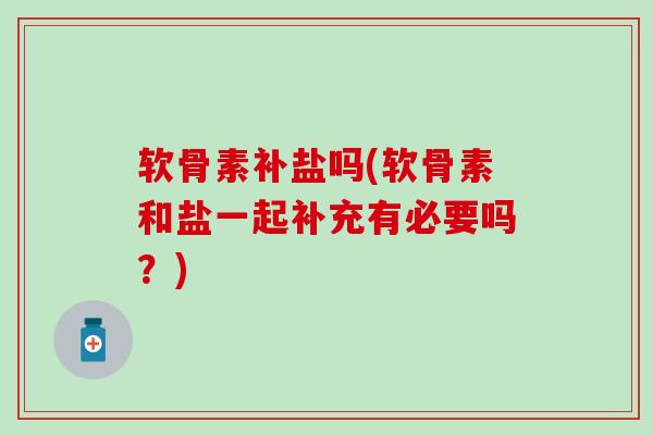 软骨素补盐吗(软骨素和盐一起补充有必要吗?)-第1张图片-氨糖科普网 软骨素补盐吗(软骨素和盐一起补充有必要吗?)-第1张图片-氨糖科普网