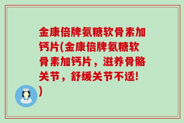 金康倍牌氨糖软骨素加钙片(金康倍牌氨糖软骨素加钙片,滋养骨骼关节,舒缓关节不适!)-第1张图片-氨糖科普网 金康倍牌氨糖软骨素加钙片(金康倍牌氨糖软骨素加钙片,滋养骨骼关节,舒缓关节不适!)-第1张图片-氨糖科普网