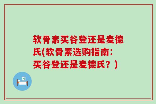 软骨素买谷登还是麦德氏(软骨素选购指南:买谷登还是麦德氏?)-第1张图片-氨糖科普网 软骨素买谷登还是麦德氏(软骨素选购指南:买谷登还是麦德氏?)-第1张图片-氨糖科普网