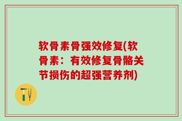 软骨素骨强效修复(软骨素：有效修复骨骼关节损伤的超强营养剂)-第1张图片-氨糖科普网