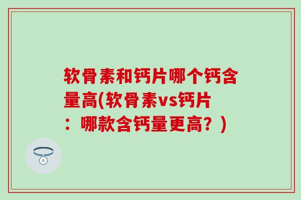 软骨素和钙片哪个钙含量高(软骨素vs钙片:哪款含钙量更高?)-第1张图片-氨糖科普网 软骨素和钙片哪个钙含量高(软骨素vs钙片:哪款含钙量更高?)-第1张图片-氨糖科普网