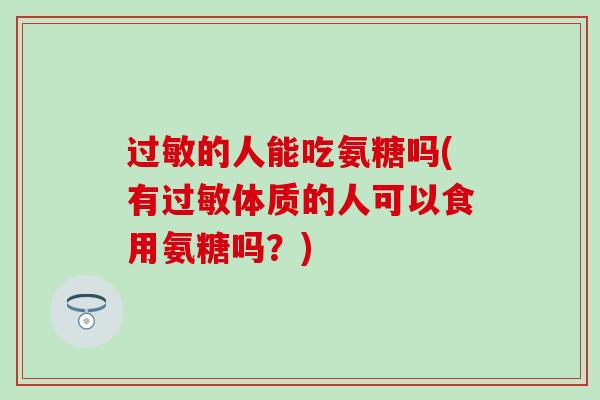 过敏的人能吃氨糖吗(有过敏体质的人可以食用氨糖吗?)-第1张图片-氨糖科普网 过敏的人能吃氨糖吗(有过敏体质的人可以食用氨糖吗?)-第1张图片-氨糖科普网