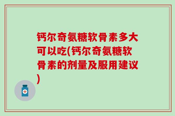 钙尔奇氨糖软骨素多大可以吃(钙尔奇氨糖软骨素的剂量及服用建议)-第1张图片-氨糖科普网