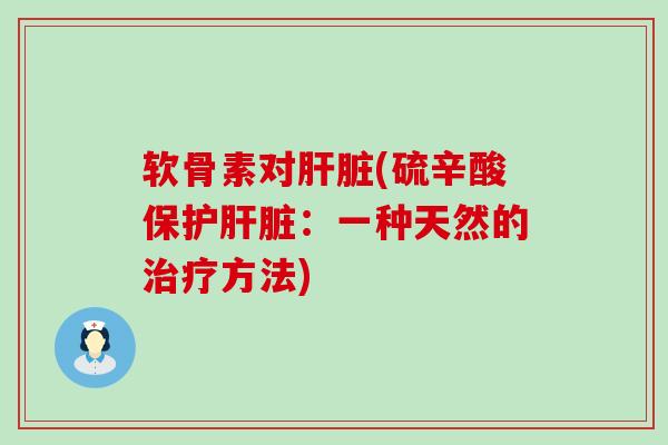 软骨素对肝脏(硫辛酸保护肝脏:一种天然的治疗方法)-第1张图片-氨糖科普网 软骨素对肝脏(硫辛酸保护肝脏:一种天然的治疗方法)-第1张图片-氨糖科普网