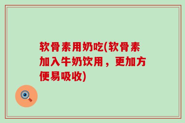 软骨素用奶吃(软骨素加入牛奶饮用,更加方便易吸收)-第1张图片-氨糖科普网 软骨素用奶吃(软骨素加入牛奶饮用,更加方便易吸收)-第1张图片-氨糖科普网