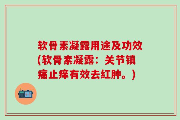软骨素凝露用途及功效(软骨素凝露：关节镇痛止痒有效去红肿。)-第1张图片-氨糖科普网