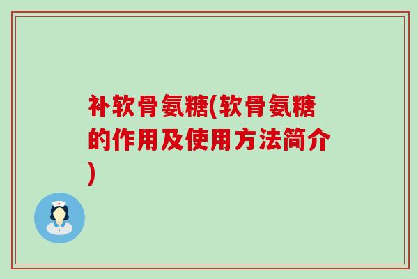 补软骨氨糖(软骨氨糖的作用及使用方法简介)-第1张图片-氨糖科普网 补软骨氨糖(软骨氨糖的作用及使用方法简介)-第1张图片-氨糖科普网