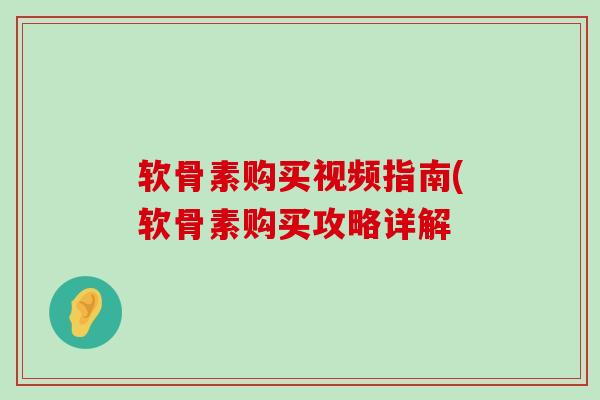 软骨素购买视频指南(软骨素购买攻略详解-第1张图片-氨糖科普网 软骨素购买视频指南(软骨素购买攻略详解-第1张图片-氨糖科普网