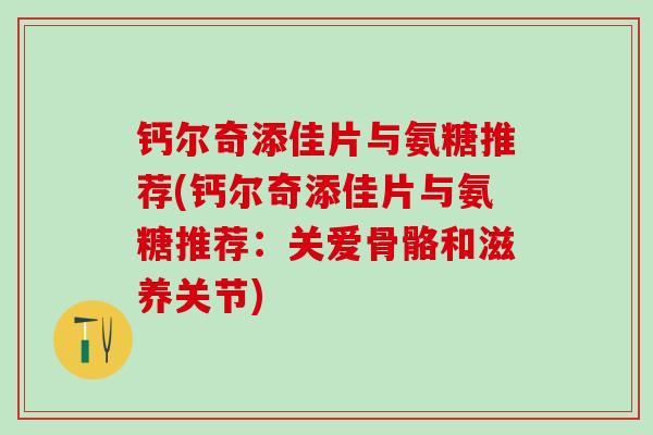 钙尔奇添佳片与氨糖推荐(钙尔奇添佳片与氨糖推荐:关爱骨骼和滋养关节)-第1张图片-氨糖科普网 钙尔奇添佳片与氨糖推荐(钙尔奇添佳片与氨糖推荐:关爱骨骼和滋养关节)-第1张图片-氨糖科普网