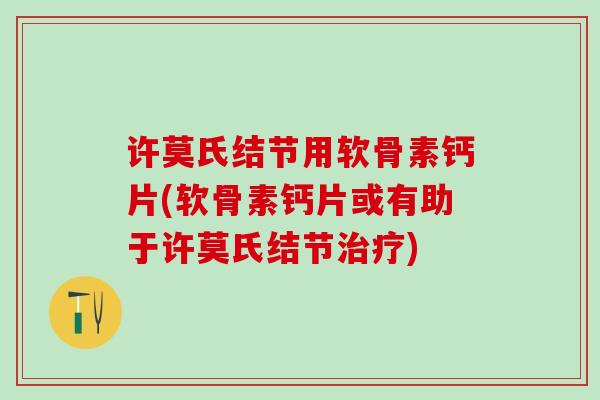 许莫氏结节用软骨素钙片(软骨素钙片或有助于许莫氏结节治疗)-第1张图片-氨糖科普网