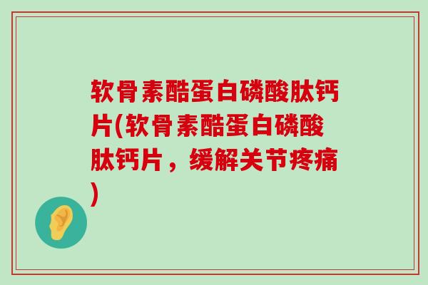 软骨素酷蛋白磷酸肽钙片(软骨素酷蛋白磷酸肽钙片,缓解关节疼痛)-第1张图片-氨糖科普网 软骨素酷蛋白磷酸肽钙片(软骨素酷蛋白磷酸肽钙片,缓解关节疼痛)-第1张图片-氨糖科普网