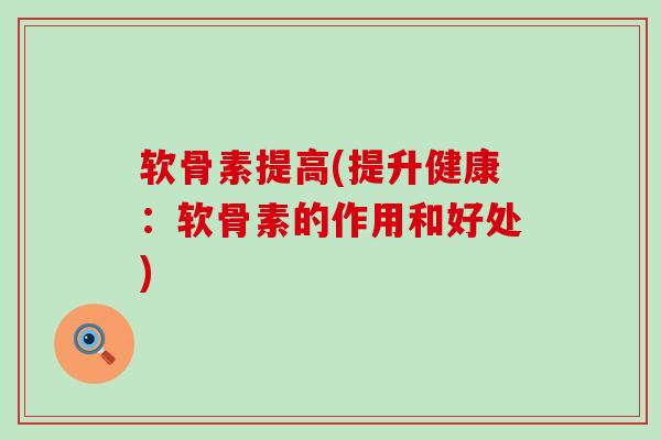 软骨素提高(提升健康:软骨素的作用和好处)-第1张图片-氨糖科普网 软骨素提高(提升健康:软骨素的作用和好处)-第1张图片-氨糖科普网