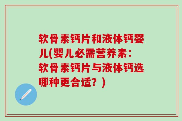 软骨素钙片和液体钙婴儿(婴儿必需营养素:软骨素钙片与液体钙选哪种更合适?)-第1张图片-氨糖科普网 软骨素钙片和液体钙婴儿(婴儿必需营养素:软骨素钙片与液体钙选哪种更合适?)-第1张图片-氨糖科普网