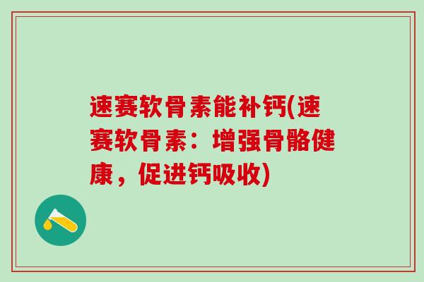 速赛软骨素能补钙(速赛软骨素:增强骨骼健康,促进钙吸收)-第1张图片-氨糖科普网 速赛软骨素能补钙(速赛软骨素:增强骨骼健康,促进钙吸收)-第1张图片-氨糖科普网