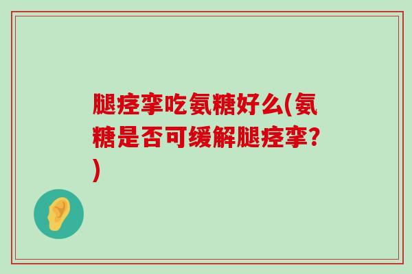 腿痉挛吃氨糖好么(氨糖是否可缓解腿痉挛?)-第1张图片-氨糖科普网 腿痉挛吃氨糖好么(氨糖是否可缓解腿痉挛?)-第1张图片-氨糖科普网