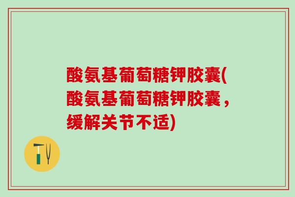 酸氨基葡萄糖钾胶囊(酸氨基葡萄糖钾胶囊,缓解关节不适)-第1张图片-氨糖科普网 酸氨基葡萄糖钾胶囊(酸氨基葡萄糖钾胶囊,缓解关节不适)-第1张图片-氨糖科普网