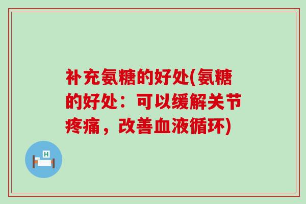 补充氨糖的好处(氨糖的好处:可以缓解关节疼痛,改善血液循环)-第1张图片-氨糖科普网 补充氨糖的好处(氨糖的好处:可以缓解关节疼痛,改善血液循环)-第1张图片-氨糖科普网