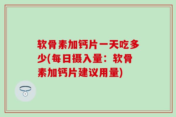 软骨素加钙片一天吃多少(每日摄入量:软骨素加钙片建议用量)-第1张图片-氨糖科普网 软骨素加钙片一天吃多少(每日摄入量:软骨素加钙片建议用量)-第1张图片-氨糖科普网