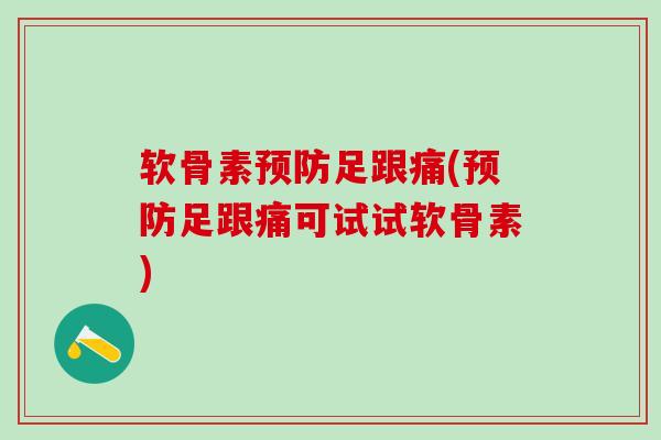 软骨素预防足跟痛(预防足跟痛可试试软骨素)-第1张图片-氨糖科普网