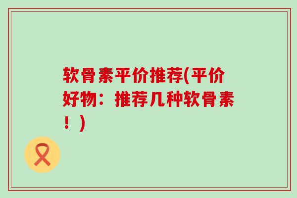 软骨素平价推荐(平价好物:推荐几种软骨素!)-第1张图片-氨糖科普网 软骨素平价推荐(平价好物:推荐几种软骨素!)-第1张图片-氨糖科普网