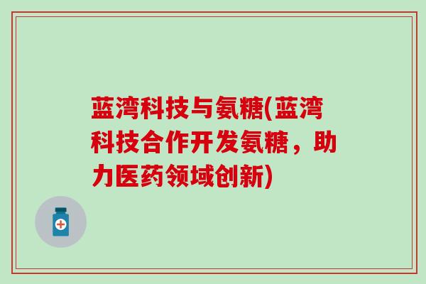 蓝湾科技与氨糖(蓝湾科技合作开发氨糖,助力医药领域创新)-第1张图片-氨糖科普网 蓝湾科技与氨糖(蓝湾科技合作开发氨糖,助力医药领域创新)-第1张图片-氨糖科普网
