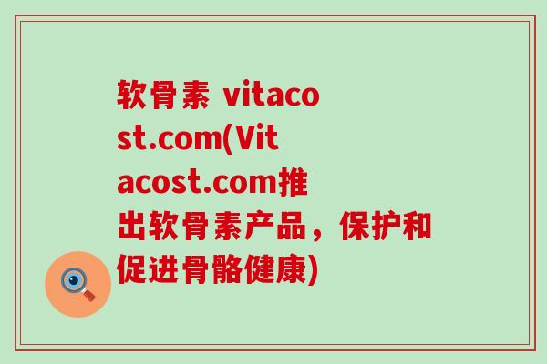 软骨素 vitacost.com(Vitacost.com推出软骨素产品，保护和促进骨骼健康)-第1张图片-氨糖科普网