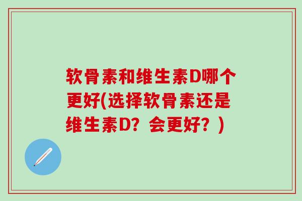 软骨素和维生素D哪个更好(选择软骨素还是维生素D？会更好？)-第1张图片-氨糖科普网