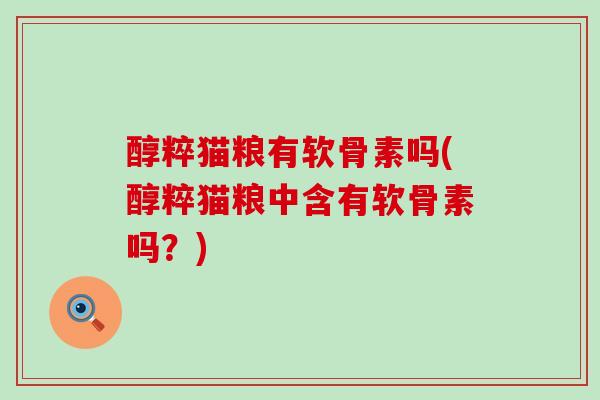 醇粹猫粮有软骨素吗(醇粹猫粮中含有软骨素吗?)-第1张图片-氨糖科普网 醇粹猫粮有软骨素吗(醇粹猫粮中含有软骨素吗?)-第1张图片-氨糖科普网