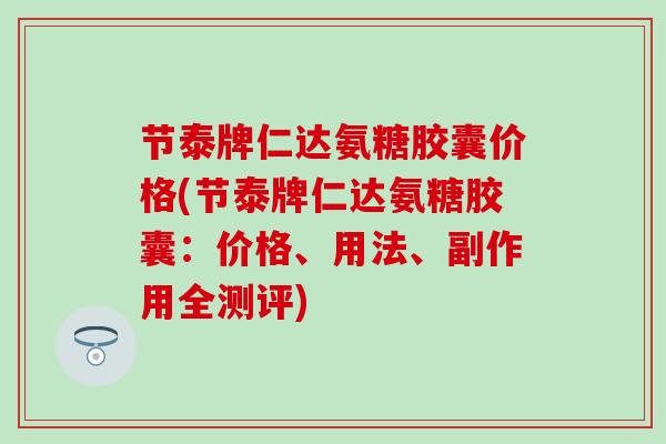 节泰牌仁达氨糖胶囊价格(节泰牌仁达氨糖胶囊:价格、用法、副作用全测评)-第1张图片-氨糖科普网 节泰牌仁达氨糖胶囊价格(节泰牌仁达氨糖胶囊:价格、用法、副作用全测评)-第1张图片-氨糖科普网