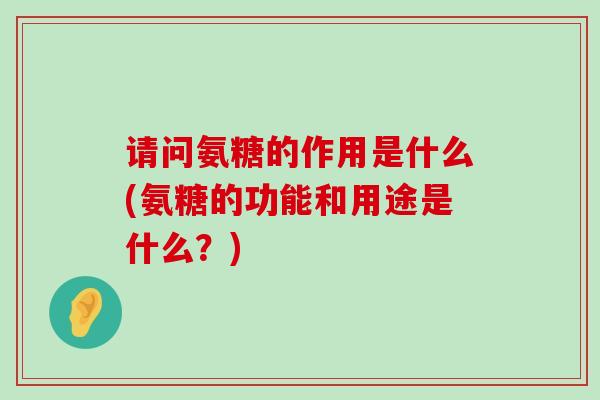 请问氨糖的作用是什么(氨糖的功能和用途是什么?)-第1张图片-氨糖科普网 请问氨糖的作用是什么(氨糖的功能和用途是什么?)-第1张图片-氨糖科普网