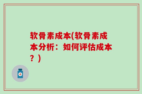 软骨素成本(软骨素成本分析:如何评估成本?)-第1张图片-氨糖科普网 软骨素成本(软骨素成本分析:如何评估成本?)-第1张图片-氨糖科普网