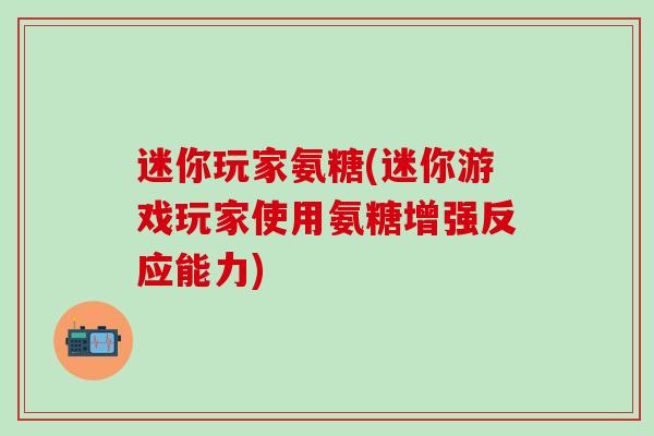 迷你玩家氨糖(迷你游戏玩家使用氨糖增强反应能力)-第1张图片-氨糖科普网 迷你玩家氨糖(迷你游戏玩家使用氨糖增强反应能力)-第1张图片-氨糖科普网