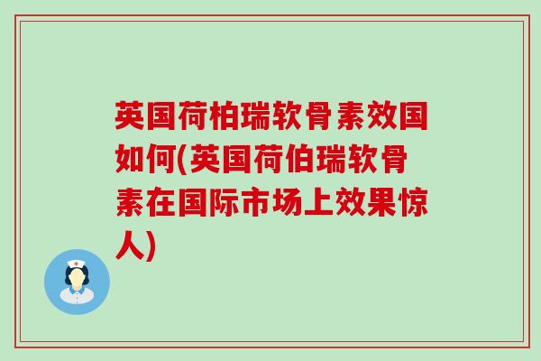 英国荷柏瑞软骨素效国如何(英国荷伯瑞软骨素在国际市场上效果惊人)-第1张图片-氨糖科普网