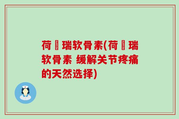 荷栢瑞软骨素(荷栢瑞软骨素 缓解关节疼痛的天然选择)-第1张图片-氨糖科普网 荷栢瑞软骨素(荷栢瑞软骨素 缓解关节疼痛的天然选择)-第1张图片-氨糖科普网