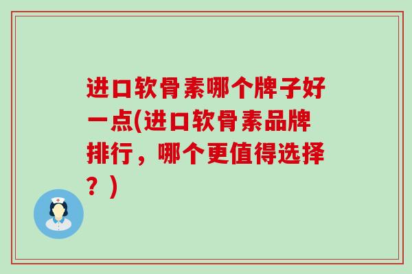 进口软骨素哪个牌子好一点(进口软骨素品牌排行,哪个更值得选择?)-第1张图片-氨糖科普网 进口软骨素哪个牌子好一点(进口软骨素品牌排行,哪个更值得选择?)-第1张图片-氨糖科普网