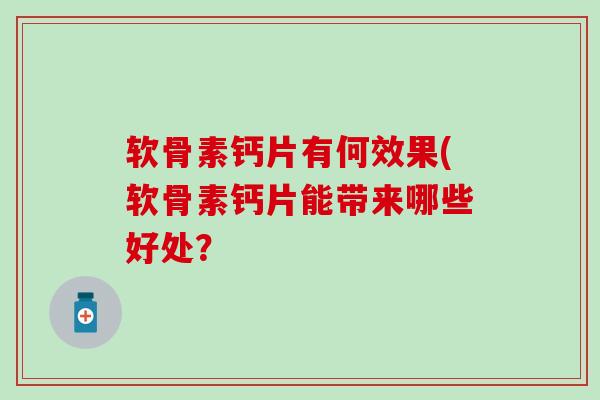 软骨素钙片有何效果(软骨素钙片能带来哪些好处?-第1张图片-氨糖科普网 软骨素钙片有何效果(软骨素钙片能带来哪些好处?-第1张图片-氨糖科普网