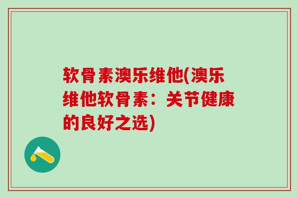 软骨素澳乐维他(澳乐维他软骨素:关节健康的良好之选)-第1张图片-氨糖科普网 软骨素澳乐维他(澳乐维他软骨素:关节健康的良好之选)-第1张图片-氨糖科普网
