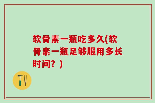 软骨素一瓶吃多久(软骨素一瓶足够服用多长时间?)-第1张图片-氨糖科普网 软骨素一瓶吃多久(软骨素一瓶足够服用多长时间?)-第1张图片-氨糖科普网